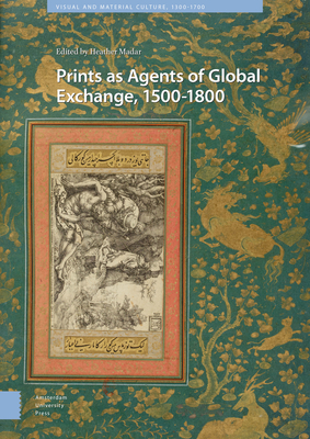 Prints as Agents of Global Exchange: 1500-1800 - Madar, Heather (Editor), and Waraich, Saleema (Contributions by), and Smentek, Kristel (Contributions by)