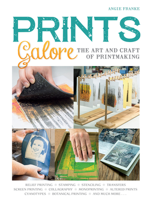 Prints Galore: The Art and Craft of Printmaking, with 41 Projects to Get You Started - Franke, Angie