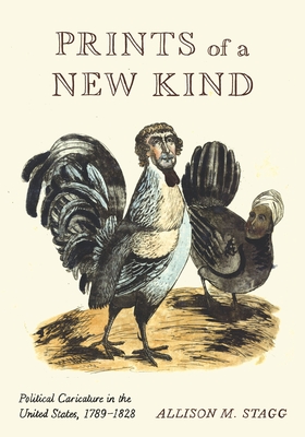 Prints of a New Kind: Political Caricature in the United States, 1789-1828 - Stagg, Allison M