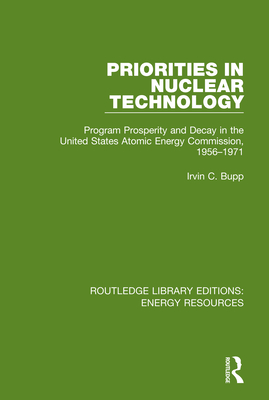 Priorities in Nuclear Technology: Program Prosperity and Decay in the United States Atomic Energy Commission, 1956-1971 - Bupp, Irvin C.