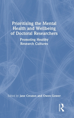 Prioritising the Mental Health and Wellbeing of Doctoral Researchers: Promoting Healthy Research Cultures - Creaton, Jane (Editor), and Gower, Owen (Editor)