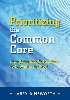 Prioritizing the Common Core: Identifying Specific Standards to Emphasize the Most - Ainsworth, Larry, Dr.
