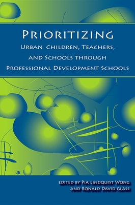 Prioritizing Urban Children, Teachers, and Schools Through Professional Development Schools - Wong, Pia Lindquist (Editor), and Glass, Ronald David (Editor)