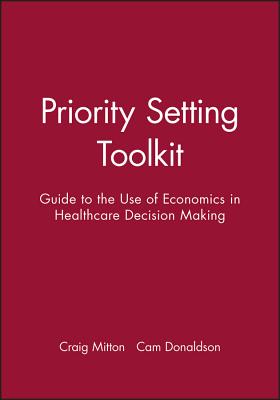 Priority Setting Toolkit: Guide to the Use of Economics in Healthcare Decision Making - Mitton, Craig, and Donaldson, Cam