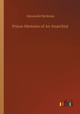 Prison Memoirs of An Anarchist - Berkman, Alexander