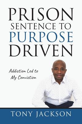 Prison Sentence to Purpose Driven: Addiction Led to My Conviction - Jackson, Tony