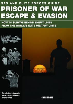 Prisoner of War Escape & Evasion: How to Survive Behind Enemy Lines from the World's Elite Forces - McNab, Chris