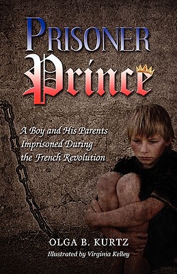 Prisoner Prince: A Boy and His Parents Imprisoned During the French Revolution - Kurtz, Olga B