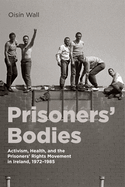 Prisoners' Bodies: Activism, Health, and the Prisoners' Rights Movement in Ireland, 1972-1985 Volume 11