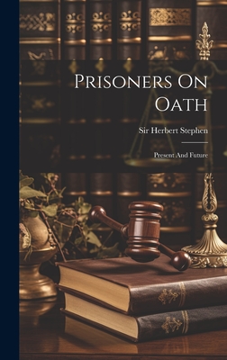 Prisoners On Oath: Present And Future - Stephen, Herbert, Sir