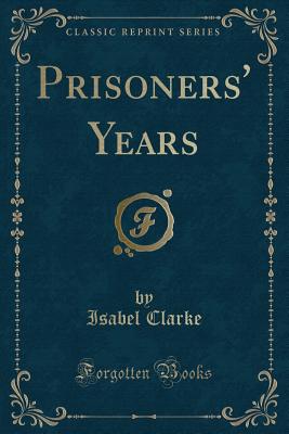 Prisoners' Years (Classic Reprint) - Clarke, Isabel