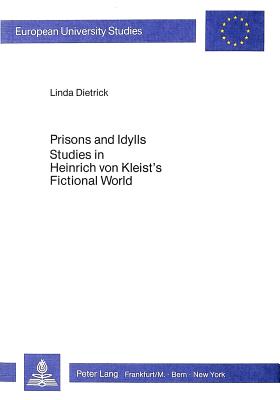 Prisons and Idylls: Studies in Heinrich von Kleist's Fictional World - Dietrick, Linda