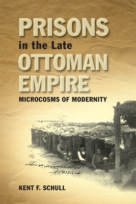 Prisons in the Late Ottoman Empire: Microcosms of Modernity - Schull, Kent F