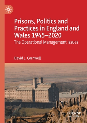 Prisons, Politics and Practices in England and Wales 1945-2020: The Operational Management Issues - Cornwell, David J.