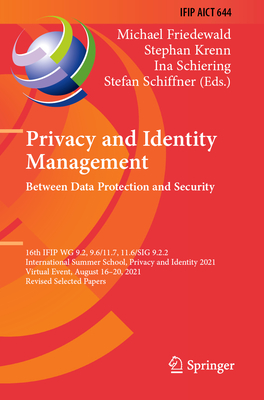 Privacy and Identity Management. Between Data Protection and Security: 16th IFIP WG 9.2, 9.6/11.7, 11.6/SIG 9.2.2 International Summer School, Privacy and Identity 2021, Virtual Event, August 16-20, 2021, Revised Selected Papers - Friedewald, Michael (Editor), and Krenn, Stephan (Editor), and Schiering, Ina (Editor)