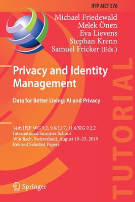 Privacy and Identity Management. Data for Better Living: AI and Privacy: 14th Ifip Wg 9.2, 9.6/11.7, 11.6/Sig 9.2.2 International Summer School, Windisch, Switzerland, August 19-23, 2019, Revised Selected Papers - Friedewald, Michael (Editor), and nen, Melek (Editor), and Lievens, Eva (Editor)