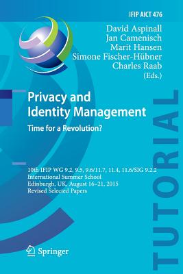 Privacy and Identity Management. Time for a Revolution?: 10th Ifip Wg 9.2, 9.5, 9.6/11.7, 11.4, 11.6/Sig 9.2.2 International Summer School, Edinburgh, Uk, August 16-21, 2015, Revised Selected Papers - Aspinall, David (Editor), and Camenisch, Jan (Editor), and Hansen, Marit (Editor)