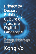 Privacy by Design: Building a Culture of Trust in a Digital Landscape: A Comprehensive Guide to Creating, Scaling, and Sustaining a Successful Privacy Program for Businesses