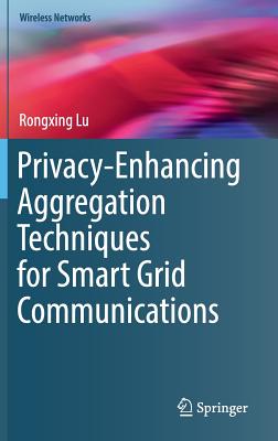 Privacy-Enhancing Aggregation Techniques for Smart Grid Communications - Lu, Rongxing