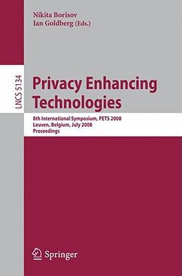 Privacy Enhancing Technologies: 8th International Symposium, Pets 2008 Leuven, Belgium, July 23-25, 2008 Proceedings - Borisov, Nikita (Editor), and Goldberg, Ian (Editor)