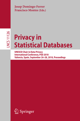 Privacy in Statistical Databases: UNESCO Chair in Data Privacy, International Conference, Psd 2018, Valencia, Spain, September 26-28, 2018, Proceedings - Domingo-Ferrer, Josep (Editor), and Montes, Francisco (Editor)