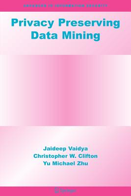 Privacy Preserving Data Mining - Vaidya, Jaideep, and Clifton, Christopher W, and Zhu, Yu Michael