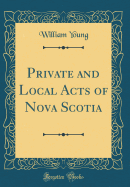 Private and Local Acts of Nova Scotia (Classic Reprint)