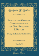 Private and Official Correspondence of Gen. Benjamin F. Butler, Vol. 5 of 5: During the Period of the Civil War (Classic Reprint)