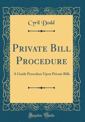 Private Bill Procedure: A Guide Procedure Upon Private Bills (Classic Reprint) - Dodd, Cyril