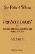 Private Diary of Travels, Personal Services, and Public Events, During Mission and Employment With the European Armies in the Campaigns of 1812, 1813, 1814. From the Invasion of Russia to the Capture of Paris. in Two Volumes. Volume 1