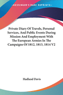 Private Diary of Travels, Personal Services, and Public Events During Mission and Employment with the European Armies in the Campaigns of 1812, 1813, 1814 V2