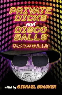 Private Dicks and Disco Balls: Private Eyes in the Dyn-O-Mite Seventies - Bracken, Michael (Editor)