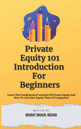 Private Equity 101: Introduction For Beginners: Learn The Fundamental Concepts Of Private Equity And How To Calculate Equity Value Of Companies