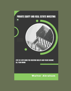 Private Equity and Real Estate Investing: Step-by-step Guide for Creating Wealth and Passive income All Year Round