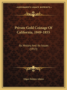 Private Gold Coinage Of California, 1849-1855: Its History And Its Issues (1913)