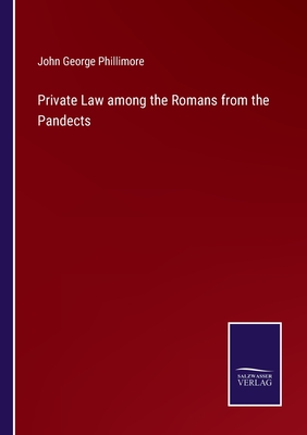 Private Law among the Romans from the Pandects - Phillimore, John George