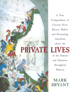 Private Lives: A True Compendium of Curious Facts, Bizarre Habits and Fascinating Anecdotes about the Lives of the Famous and Infamous Throughout History