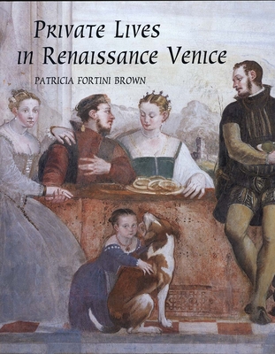 Private Lives in Renaissance Venice: Art, Architecture, and the Family - Brown, Patricia Fortini, Dr.