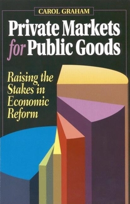 Private Markets for Public Goods: Raising the Stakes in Economic Reform - Graham, Carol L