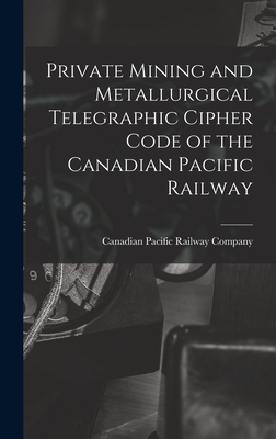 Private Mining and Metallurgical Telegraphic Cipher Code of the Canadian Pacific Railway [microform] - Canadian Pacific Railway Company (Creator)