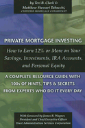 Private Mortgage Investing: How to Earn 12% or More on Your Savings, Investments, IRA Accounts, and Personal Equity: A Complete Resource Guide with 100s of Hints, Tips, and Secrets from Experts Who Do It Every Day