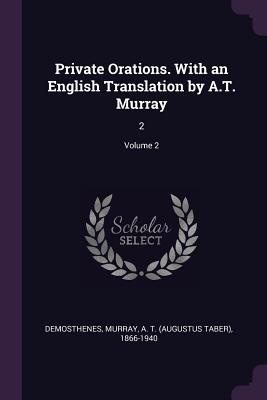 Private Orations. With an English Translation by A.T. Murray: 2; Volume 2 - Demosthenes, Demosthenes, and Murray, A T 1866-1940