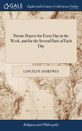Private Prayers for Every Day in the Week, and for the Several Parts of Each Day: Translated From the Greek Devotions of Bishop Andrews, With Additions. By George Stanhope,