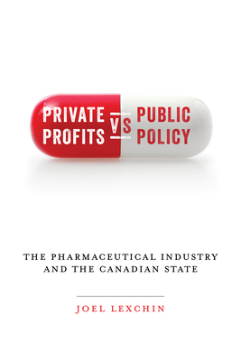 Private Profits Versus Public Policy: The Pharmaceutical Industry and the Canadian State - Lexchin, Joel