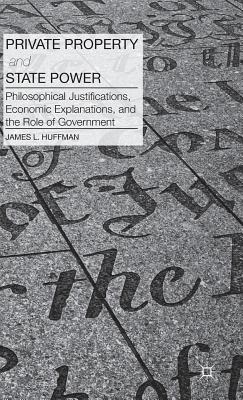 Private Property and State Power: Philosophical Justifications, Economic Explanations, and the Role of Government - Huffman, J