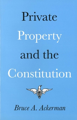 Private Property and the Constitution - Ackerman, Bruce a