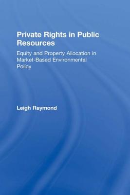 Private Rights in Public Resources: Equity and Property Allocation in Market-Based Environmental Policy - Raymond, Professor Leigh