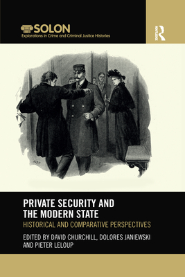 Private Security and the Modern State: Historical and Comparative Perspectives - Churchill, David (Editor), and Janiewski, Dolores (Editor), and LeLoup, Pieter (Editor)