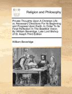 Private Thoughts Upon a Christian Life: Or, Necessary Directions for Its Beginning and Progress Upon Earth, in Order to Its Final Perfection in the Beatifick Vision, Part 2