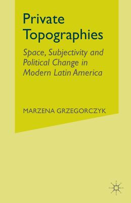 Private Topographies: Space, Subjectivity and Political Change in Modern Latin America - Grzegorczyk, Marzena